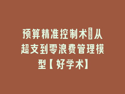预算精准控制术：从超支到零浪费管理模型【好学术】