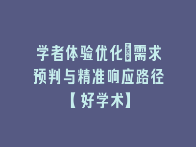 学者体验优化：需求预判与精准响应路径【好学术】