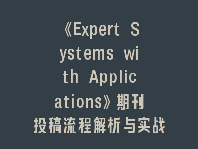 《Expert Systems with Applications》期刊投稿流程解析与实战经验分享