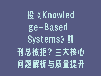 投《Knowledge-Based Systems》期刊总被拒？三大核心问题解析与质量提升策略