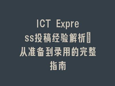 ICT Express投稿经验解析：从准备到录用的完整指南