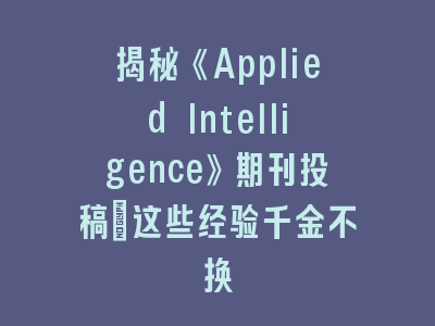 揭秘《Applied Intelligence》期刊投稿:这些经验千金不换