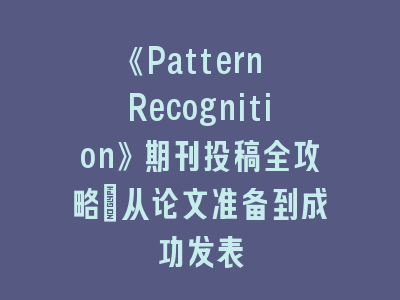 《Pattern Recognition》期刊投稿全攻略：从论文准备到成功发表
