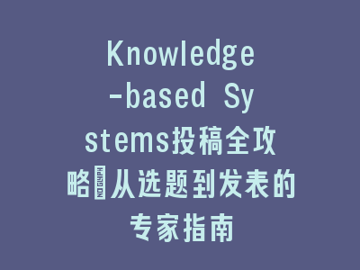 Knowledge-based Systems投稿全攻略：从选题到发表的专家指南