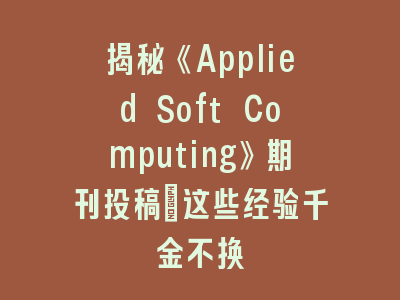 揭秘《Applied Soft Computing》期刊投稿:这些经验千金不换