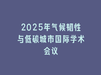 2025年气候韧性与低碳城市国际学术会议