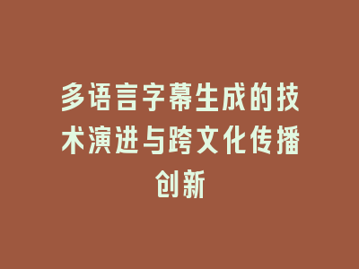 多语言字幕生成的技术演进与跨文化传播创新