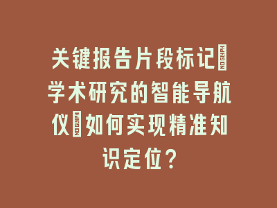 关键报告片段标记：学术研究的智能导航仪_如何实现精准知识定位？