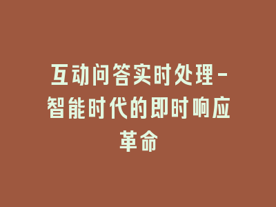 互动问答实时处理-智能时代的即时响应革命