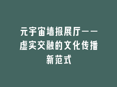 元宇宙墙报展厅——虚实交融的文化传播新范式