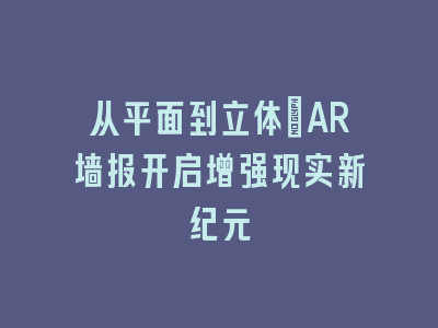 从平面到立体：AR墙报开启增强现实新纪元