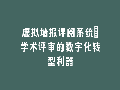 虚拟墙报评阅系统_学术评审的数字化转型利器