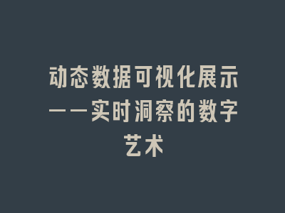 动态数据可视化展示——实时洞察的数字艺术