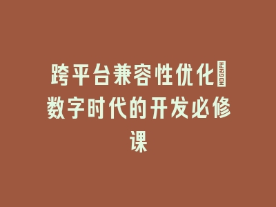 跨平台兼容性优化：数字时代的开发必修课