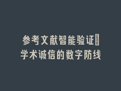 参考文献智能验证：学术诚信的数字防线