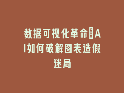 数据可视化革命_AI如何破解图表造假迷局