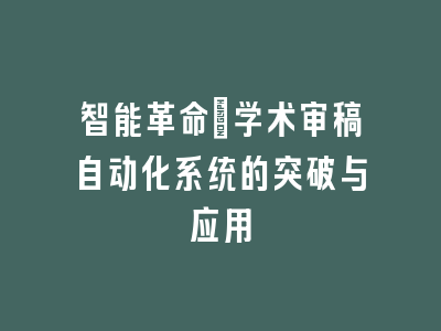 智能革命：学术审稿自动化系统的突破与应用