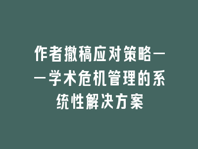作者撤稿应对策略——学术危机管理的系统性解决方案