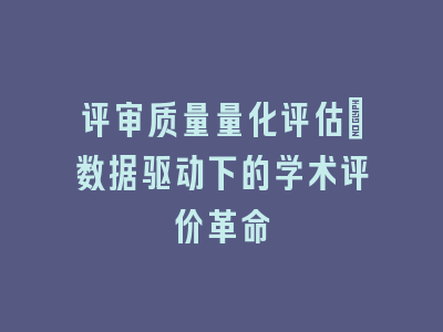 评审质量量化评估：数据驱动下的学术评价革命
