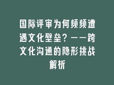 国际评审为何频频遭遇文化壁垒？——跨文化沟通的隐形挑战解析