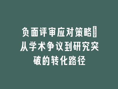 负面评审应对策略：从学术争议到研究突破的转化路径