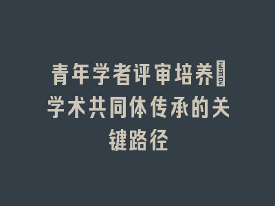 青年学者评审培养：学术共同体传承的关键路径