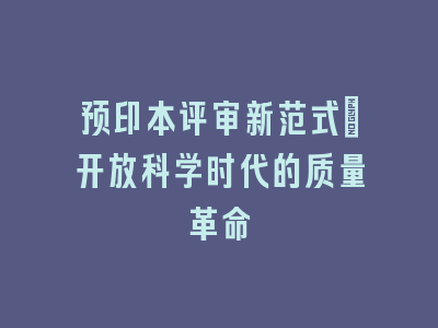 预印本评审新范式：开放科学时代的质量革命