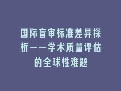 国际盲审标准差异探析——学术质量评估的全球性难题