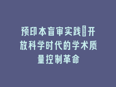 预印本盲审实践_开放科学时代的学术质量控制革命