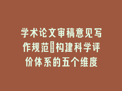 学术论文审稿意见写作规范_构建科学评价体系的五个维度