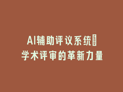 AI辅助评议系统：学术评审的革新力量