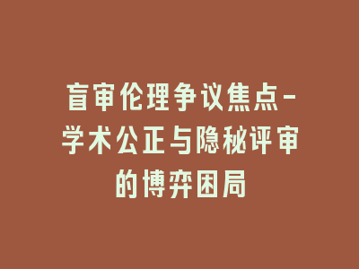 盲审伦理争议焦点-学术公正与隐秘评审的博弈困局