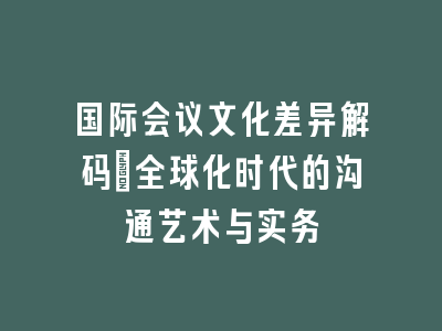 国际会议文化差异解码：全球化时代的沟通艺术与实务