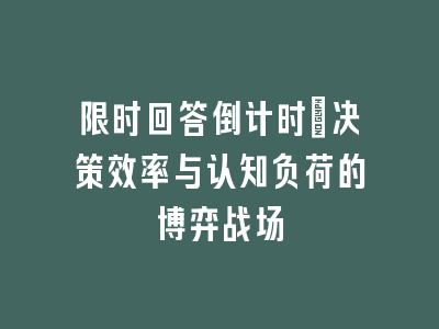 限时回答倒计时：决策效率与认知负荷的博弈战场