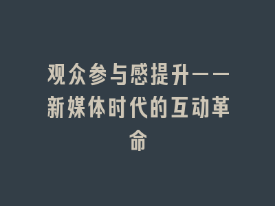 观众参与感提升——新媒体时代的互动革命