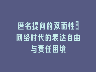 匿名提问的双面性：网络时代的表达自由与责任困境