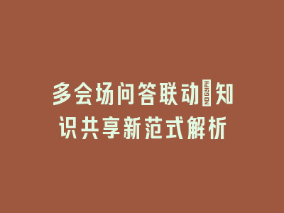 多会场问答联动：知识共享新范式解析