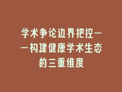 学术争论边界把控——构建健康学术生态的三重维度