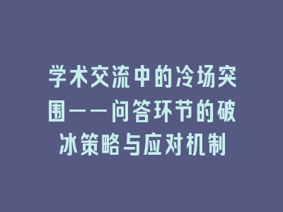 学术交流中的冷场突围——问答环节的破冰策略与应对机制