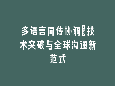 多语言同传协调：技术突破与全球沟通新范式