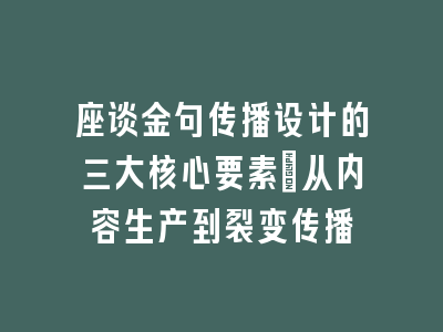 座谈金句传播设计的三大核心要素_从内容生产到裂变传播