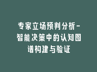 专家立场预判分析-智能决策中的认知图谱构建与验证