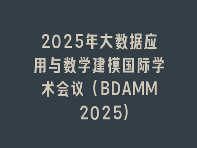 2025年大数据应用与数学建模国际学术会议（BDAMM 2025）