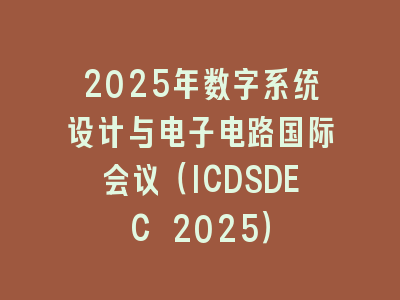 2025年数字系统设计与电子电路国际会议（ICDSDEC 2025）