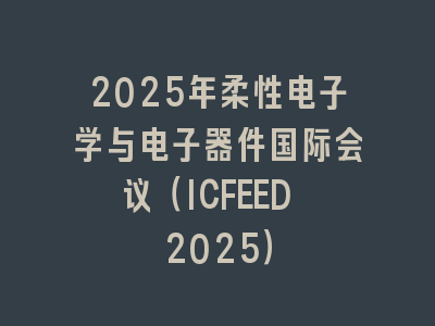 2025年柔性电子学与电子器件国际会议（ICFEED 2025）