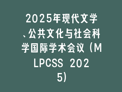 2025年现代文学、公共文化与社会科学国际学术会议（MLPCSS 2025）