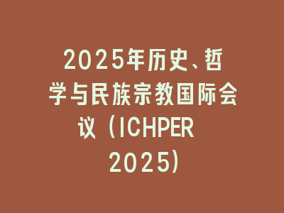 2025年历史、哲学与民族宗教国际会议（ICHPER 2025）