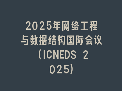 2025年网络工程与数据结构国际会议（ICNEDS 2025）