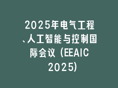 2025年电气工程、人工智能与控制国际会议(EEAIC 2025)
