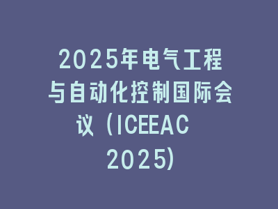2025年电气工程与自动化控制国际会议（ICEEAC 2025)